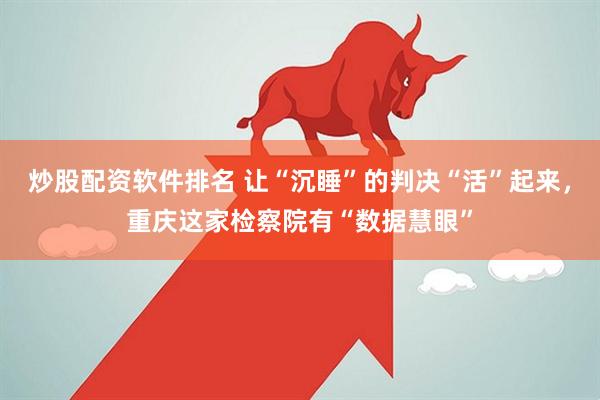 炒股配资软件排名 让“沉睡”的判决“活”起来，重庆这家检察院有“数据慧眼”