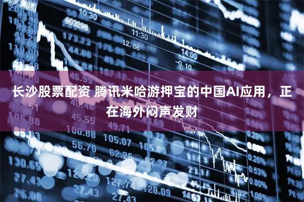 长沙股票配资 腾讯米哈游押宝的中国AI应用，正在海外闷声发财