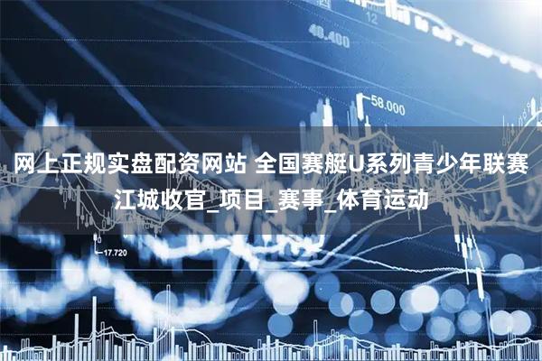 网上正规实盘配资网站 全国赛艇U系列青少年联赛江城收官_项目_赛事_体育运动