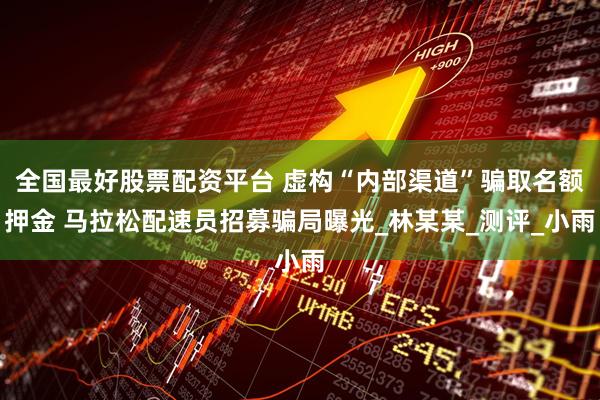 全国最好股票配资平台 虚构“内部渠道”骗取名额押金 马拉松配速员招募骗局曝光_林某某_测评_小雨