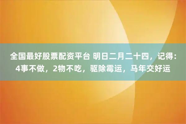 全国最好股票配资平台 明日二月二十四,记得:4事不做,2物不吃,驱除霉运,马年交好运